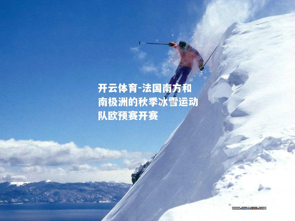 法国南方和南极洲的秋季冰雪运动队欧预赛开赛