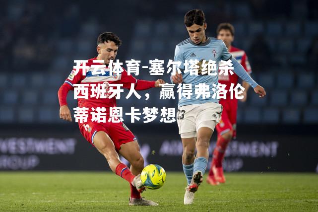 塞尔塔绝杀西班牙人，赢得弗洛伦蒂诺恩卡梦想