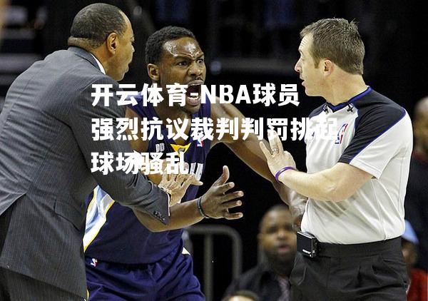 NBA球员强烈抗议裁判判罚挑起球场骚乱