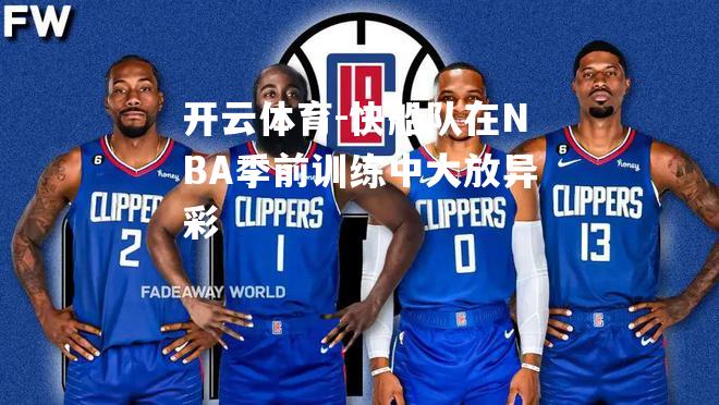 快船队在NBA季前训练中大放异彩