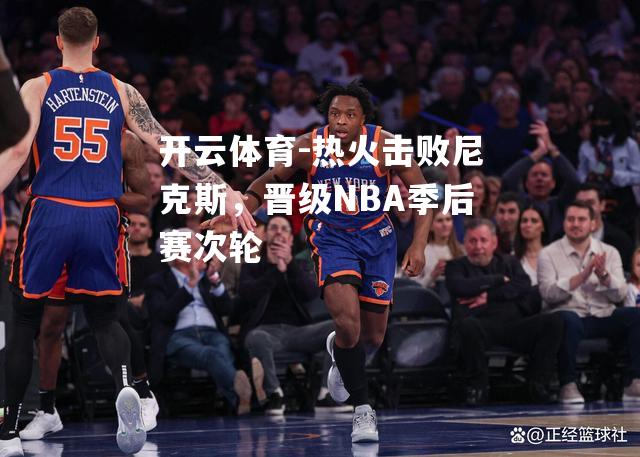 热火击败尼克斯，晋级NBA季后赛次轮