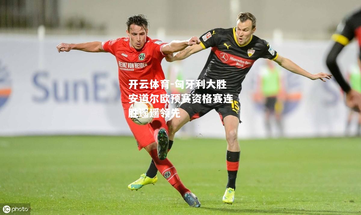 匈牙利大胜安道尔欧预赛资格赛连胜遥遥领先