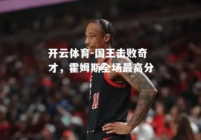 国王击败奇才，霍姆斯全场最高分