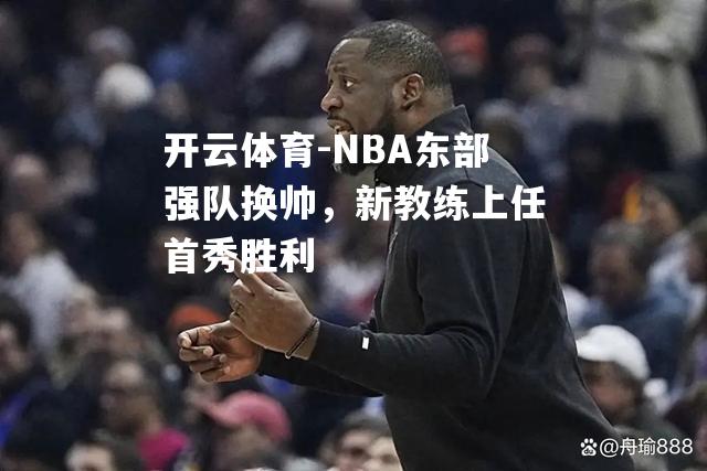 NBA东部强队换帅，新教练上任首秀胜利