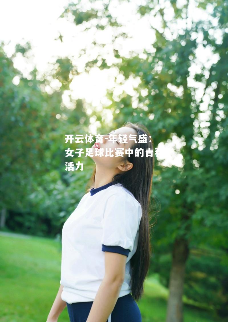 年轻气盛：女子足球比赛中的青春活力