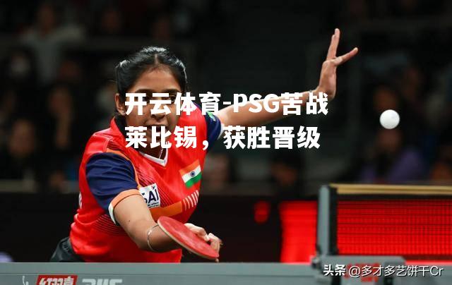 PSG苦战莱比锡，获胜晋级