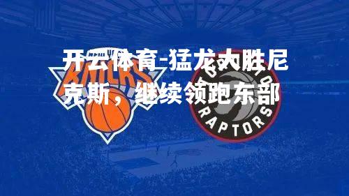 猛龙大胜尼克斯，继续领跑东部