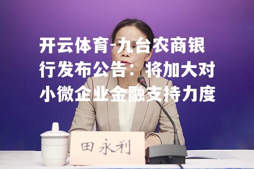 九台农商银行发布公告：将加大对小微企业金融支持力度