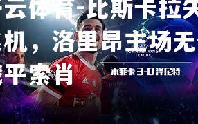 比斯卡拉失良机，洛里昂主场无奈战平索肖