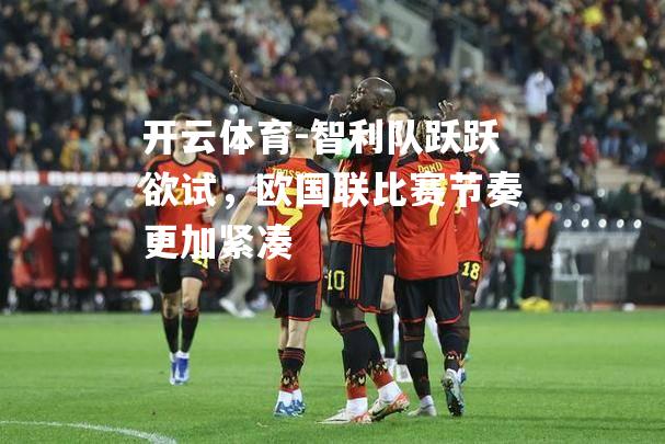 智利队跃跃欲试，欧国联比赛节奏更加紧凑