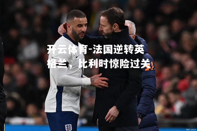 法国逆转英格兰，比利时惊险过关
