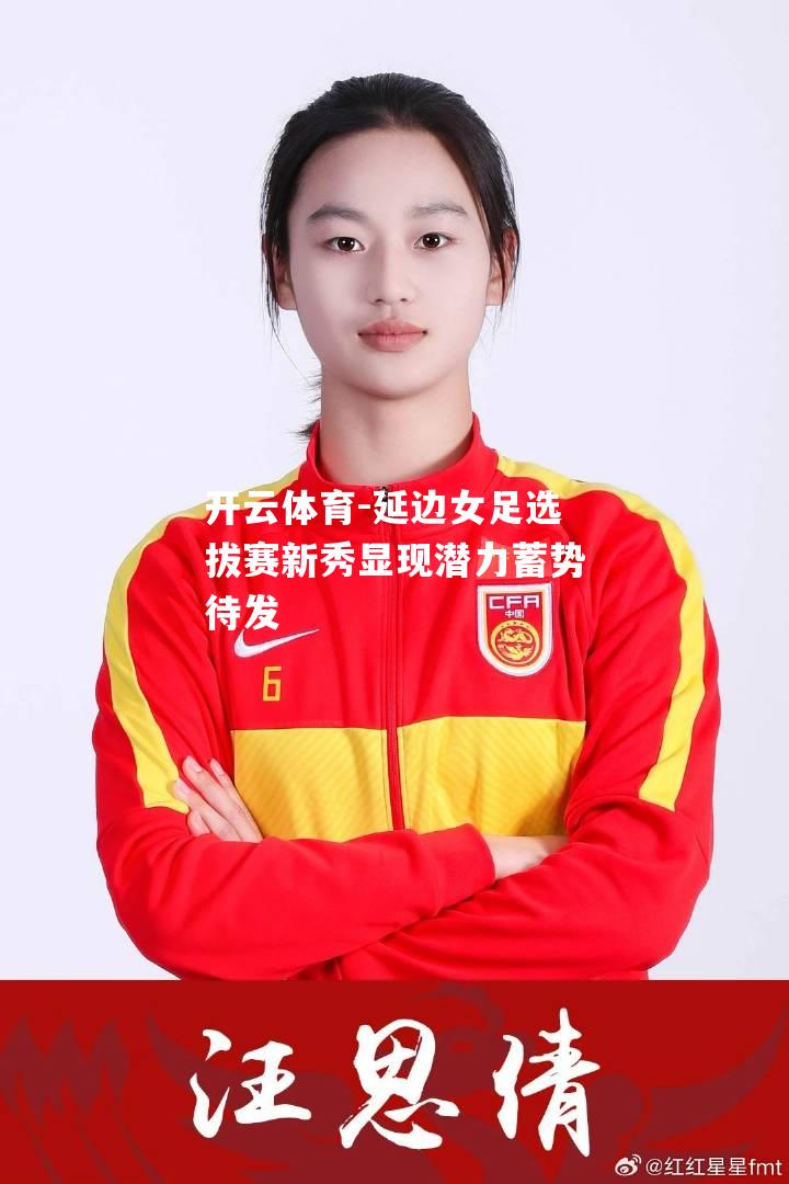延边女足选拔赛新秀显现潜力蓄势待发
