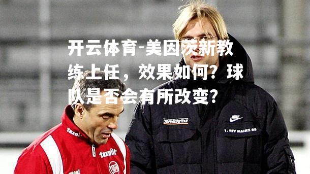 美因茨新教练上任，效果如何？球队是否会有所改变？