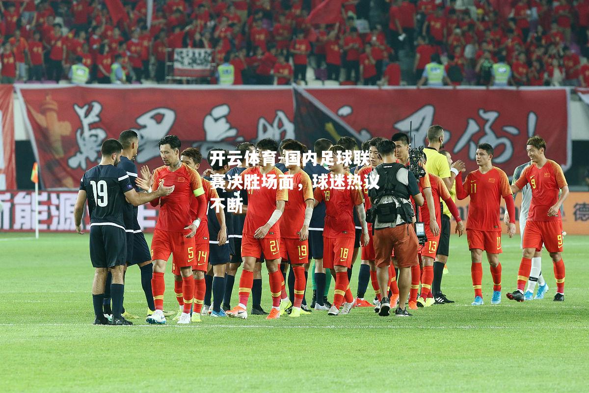 国内足球联赛决胜场面，球迷热议不断