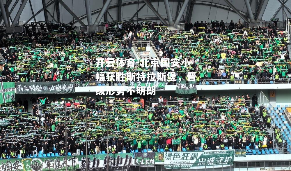 北京国安小幅获胜斯特拉斯堡，晋级形势不明朗