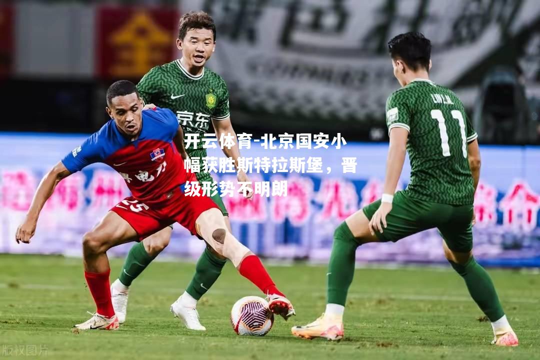 北京国安小幅获胜斯特拉斯堡，晋级形势不明朗