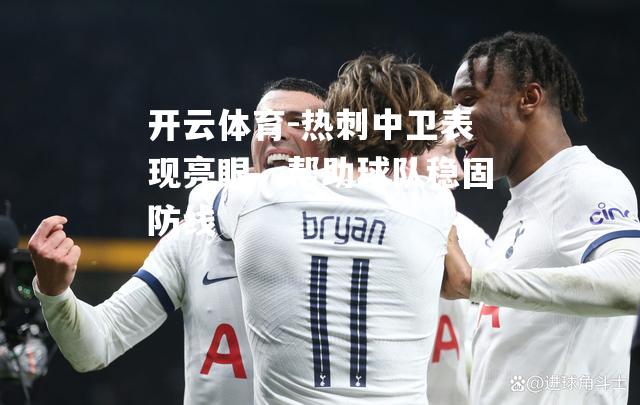 热刺中卫表现亮眼，帮助球队稳固防线